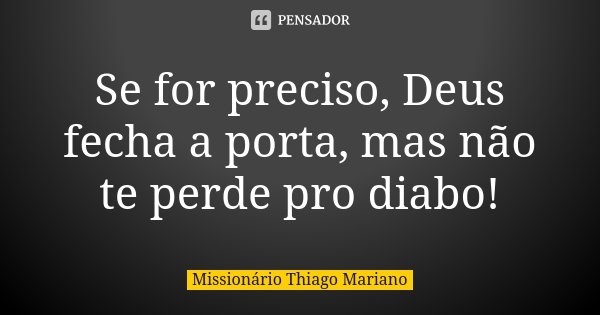 Se for preciso, Deus fecha a porta, mas não te perde pro diabo!... Frase de Missionário Thiago Mariano.