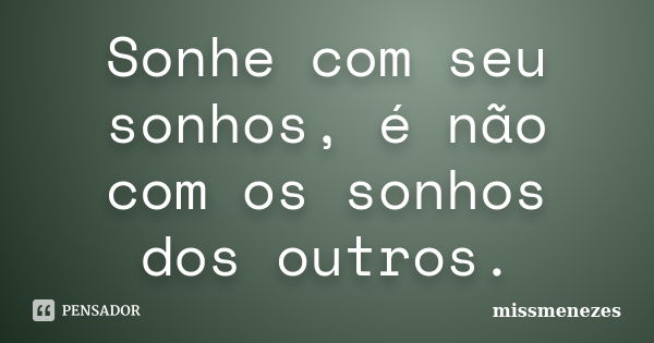 Sonhe com seu sonhos, é não com os sonhos dos outros.... Frase de missmenezes.