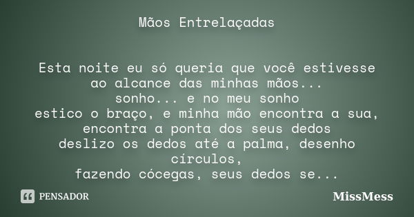 Mãos Entrelaçadas Esta noite eu só queria que você estivesse ao alcance das minhas mãos... sonho... e no meu sonho estico o braço, e minha mão encontra a sua, e... Frase de MissMess.