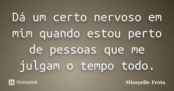 Dá um certo nervoso em mim quando estou perto de pessoas que me julgam o tempo todo.... Frase de Missyelle Frota.