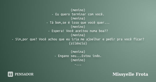 (menino) - Eu quero terminar com você. (menina) - Tá bom,se é isso que você quer... (menino) - Espera! Você aceitou numa boa?? (menina) - Sim,por que? Você acho... Frase de Missyelle Frota.