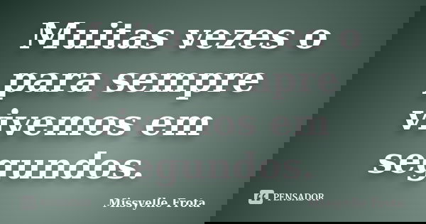 Muitas vezes o para sempre vivemos em segundos.... Frase de Missyelle Frota.