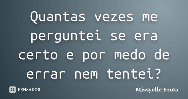 Quantas vezes me perguntei se era certo e por medo de errar nem tentei?... Frase de Missyelle Frota.