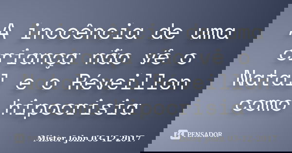 A inocência de uma criança não vê o Natal e o Réveillon como hipocrisia... Frase de Mister John 03-12-2017.