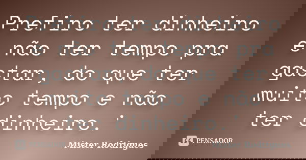 Prefiro ter dinheiro e não ter tempo pra gastar, do que ter muito tempo e não ter dinheiro.'... Frase de Mister Rodrigues.