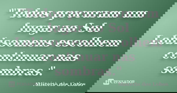 "Todos procuram um lugar ao Sol Lobisomens escolhem continuar nas sombras."... Frase de Mistério dos Lobos.