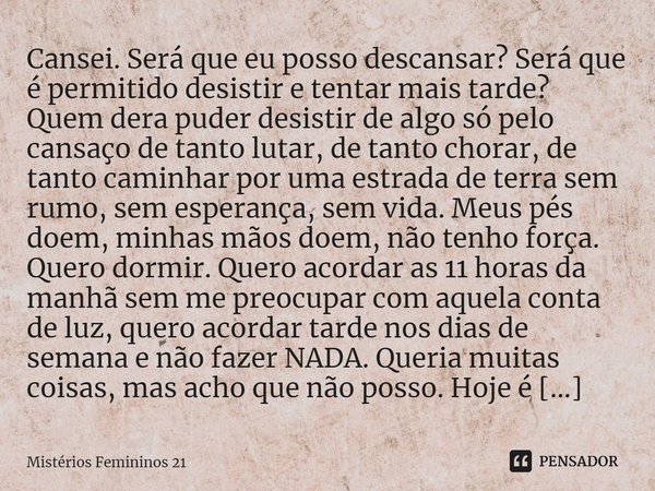 ⁠Cansei. Será que eu posso descansar? Será que é permitido desistir e tentar mais tarde? Quem dera puder desistir de algo só pelo cansaço de tanto lutar, de tan... Frase de Mistérios Femininos 21.