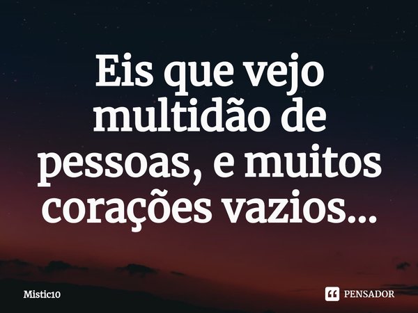 ⁠Eis que vejo multidão de pessoas, e muitos corações vazios...... Frase de Mistic10.