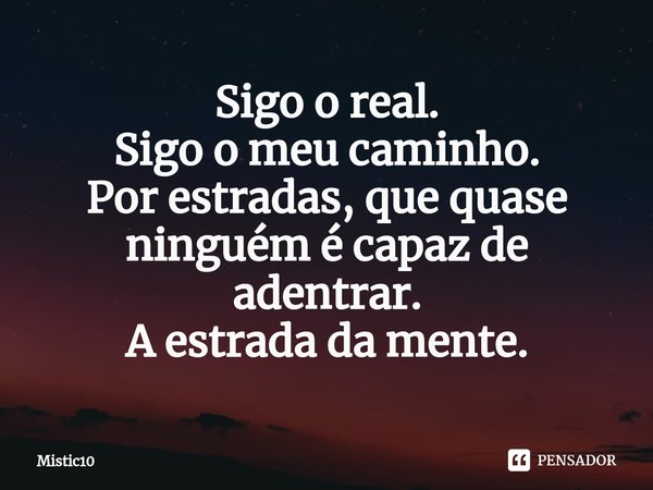 ⁠Sigo o real.
Sigo o meu caminho.
Por estradas, que quase ninguém é capaz de adentrar.
A estrada da mente.... Frase de Mistic10.