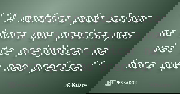 ''A mentira pode salvar na hora que precisa,mas vai te prejudicar na hora que nao precisa.''... Frase de Misture.