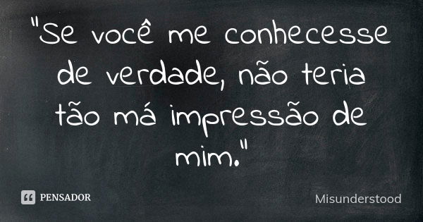 "Se você me conhecesse de verdade, não teria tão má impressão de mim."... Frase de Misunderstood.