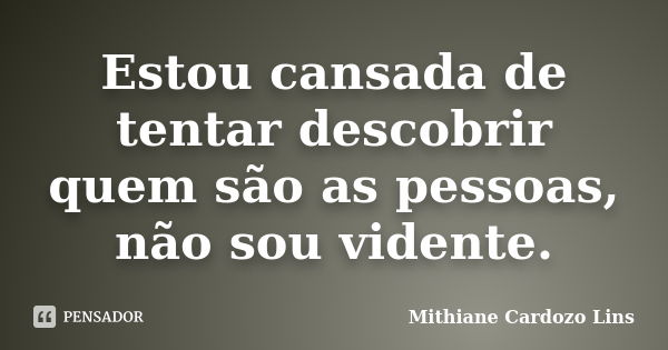 Estou cansada de tentar descobrir quem são as pessoas, não sou vidente.... Frase de Mithiane Cardozo Lins.