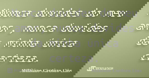 Nunca duvides do meu amor, nunca duvides da minha única certeza.... Frase de Mithiane Cardozo Lins.