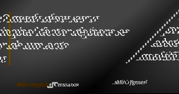 O medo deve ser o principal factor de/para se abster de um acto maléfico.... Frase de Mitó Dygueh.