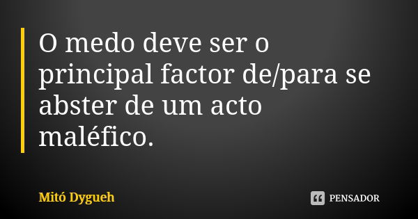 O medo deve ser o principal factor de/para se abster de um acto maléfico.... Frase de Mitó Dygueh.