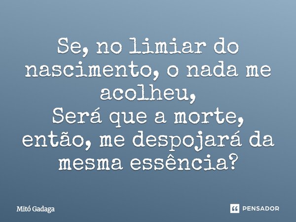 ⁠Se, no limiar do nascimento, o nada me acolheu, Será que a morte, então, me despojará da mesma essência?... Frase de Mitó Gadaga.