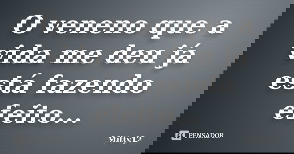 O veneno que a vida me deu já está fazendo efeito...... Frase de Mitty12.