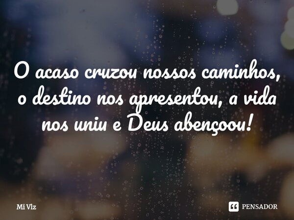 ⁠O acaso cruzou nossos caminhos, o destino nos apresentou, a vida nos uniu e Deus abençoou!... Frase de Mi Vlz.