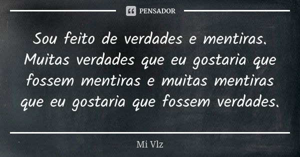 Sou feito de verdades e mentiras. Muitas verdades que eu gostaria que fossem mentiras e muitas mentiras que eu gostaria que fossem verdades.... Frase de Mi Vlz.