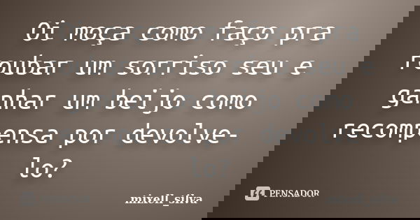 Oi moça como faço pra roubar um sorriso seu e ganhar um beijo como recompensa por devolve-lo?... Frase de mixell_silva.