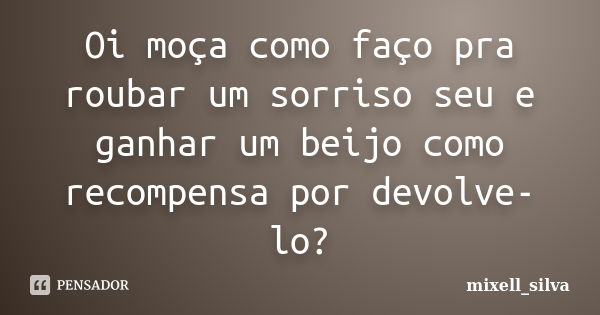 Oi moça como faço pra roubar um sorriso seu e ganhar um beijo como recompensa por devolve-lo?... Frase de mixell_silva.