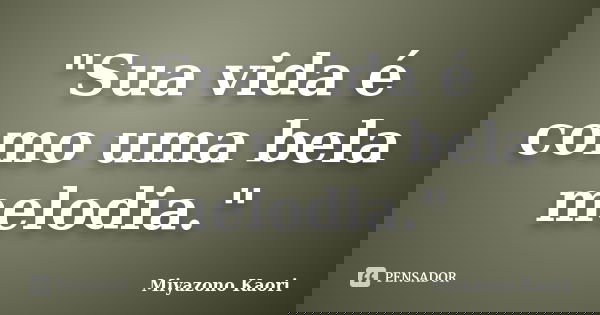 "Sua vida é como uma bela melodia."... Frase de Miyazono Kaori.