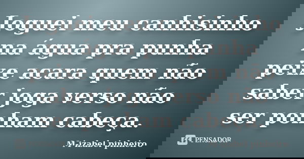 Joguei meu canhisinho na água pra punha peixe acara quem não saber joga verso não ser ponham cabeça.... Frase de M-izabel pinheiro.
