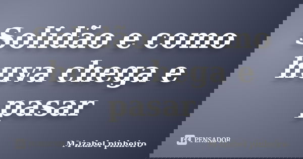 Solidão e como huva chega e pasar... Frase de M-izabel pinheiro.