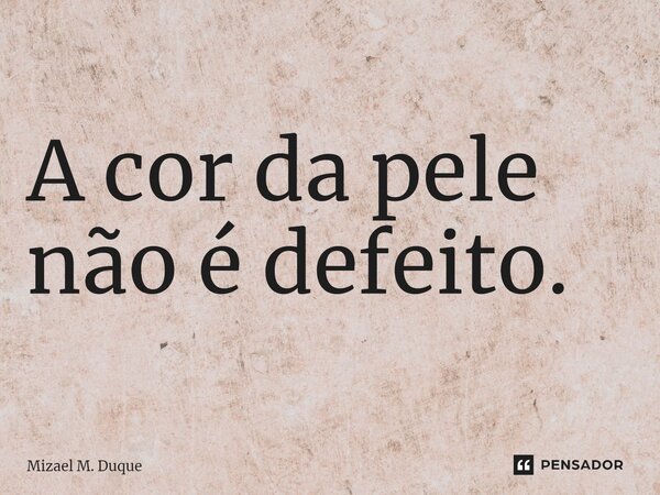 ⁠A cor da pele não é defeito.... Frase de Mizael M. Duque.