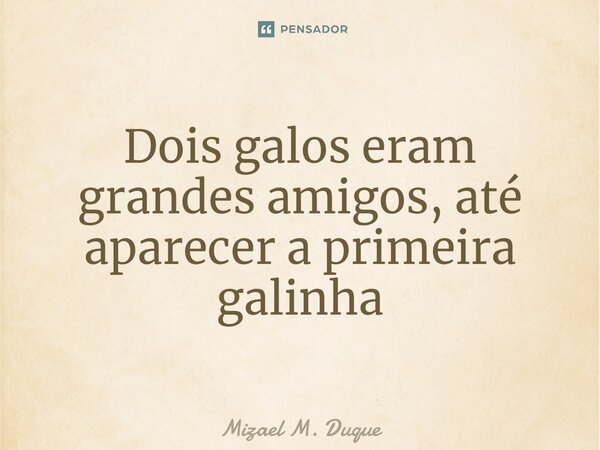 ⁠Dois galos eram grandes amigos, até aparecer a primeira galinha... Frase de Mizael M. Duque.