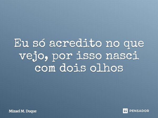 ⁠Eu só acredito no que vejo, por isso nasci com dois olhos... Frase de Mizael M. Duque.