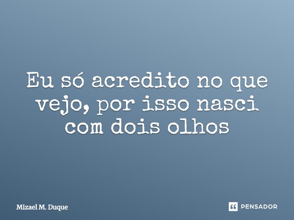 ⁠Eu só acredito no que vejo, por isso nasci com dois olhos... Frase de Mizael M. Duque.