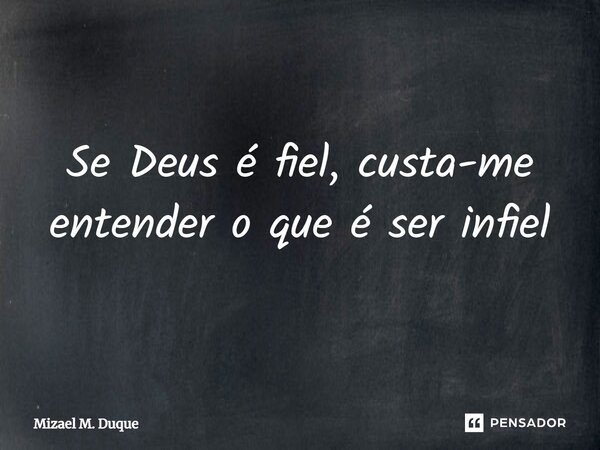 ⁠Se Deus é fiel, custa-me entender o que é ser infiel... Frase de Mizael M. Duque.