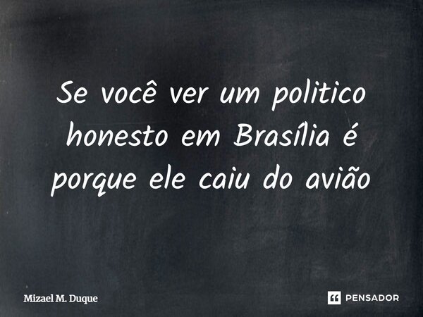 ⁠Se você ver um politico honesto em Brasília é porque ele caiu do avião... Frase de Mizael M. Duque.