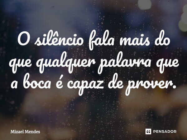 ⁠O silêncio fala mais do que qualquer palavra que a boca é capaz de prover.... Frase de Mizael Mendes.
