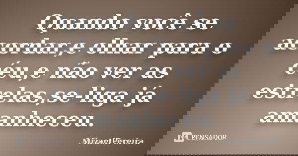 Quando você se acordar,e olhar para o céu,e não ver as estrelas,se-liga já amanheceu.... Frase de MizaelPereira.