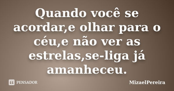 Quando você se acordar,e olhar para o céu,e não ver as estrelas,se-liga já amanheceu.... Frase de MizaelPereira.