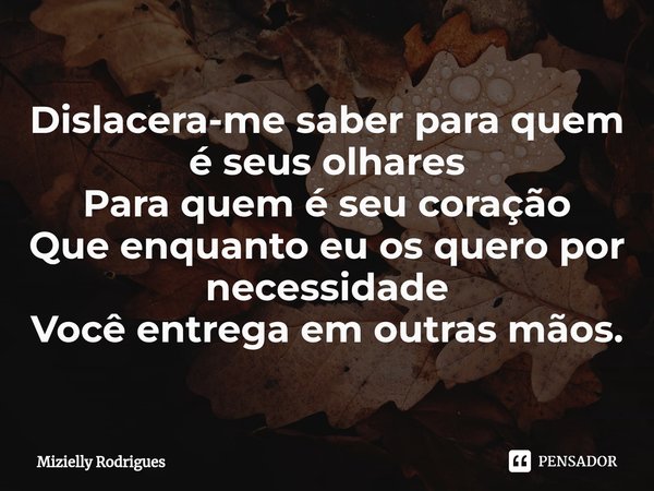 ⁠Dislacera-me saber para quem é seus olhares Para quem é seu coração Que enquanto eu os quero por necessidade Você entrega em outras mãos.... Frase de Mizielly rodrigues.
