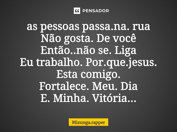 ⁠as pessoas passa.na. rua Não gosta. De você Então..não se. Liga Eu trabalho. Por.que.jesus. Esta comigo. Fortalece. Meu. Dia E. Minha. Vitória...... Frase de Mizunga.rapper.