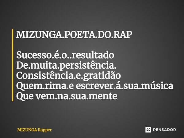 MIZUNGA.POETA.DO.RAP Sucesso.é.o..resultado De.muita.persistência. Consistência.e.gratidão Quem.rima.e escrever.á.sua.música Que vem.na.sua.mente... Frase de mizunga rapper.