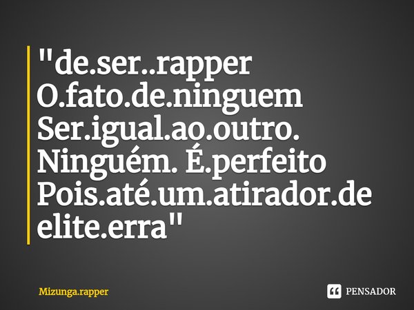 ⁠"de.ser..rapper O.fato.de.ninguem Ser.igual.ao.outro. Ninguém. É.perfeito Pois.até.um.atirador.de elite.erra"... Frase de Mizunga.rapper.