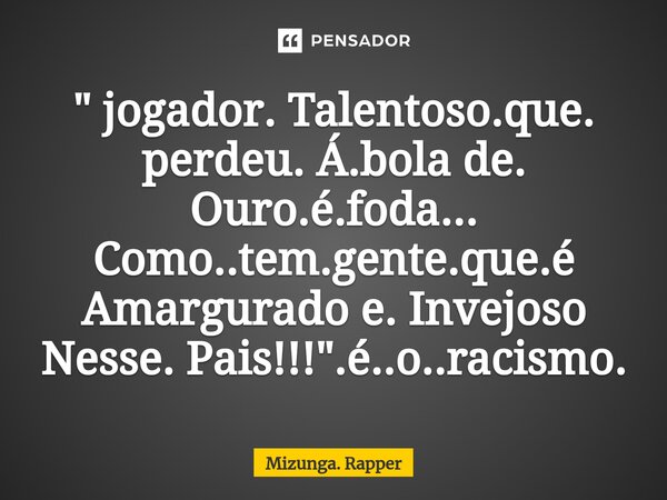⁠" jogador. Talentoso.que. perdeu. Á.bola de. Ouro.é.foda... Como..tem.gente.que.é Amargurado e. Invejoso Nesse. Pais!!!".é..o..racismo.... Frase de Mizunga. Rapper.