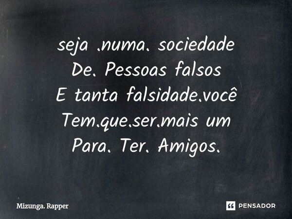 ⁠seja .numa. sociedade De. Pessoas falsos E tanta falsidade.você Tem.que.ser.mais um Para. Ter. Amigos.... Frase de Mizunga. Rapper.