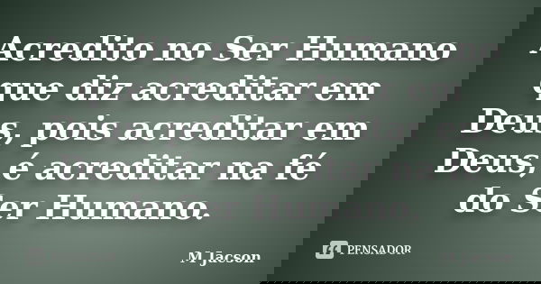 Acredito no Ser Humano que diz acreditar em Deus, pois acreditar em Deus, é acreditar na fé do Ser Humano.... Frase de M Jacson.