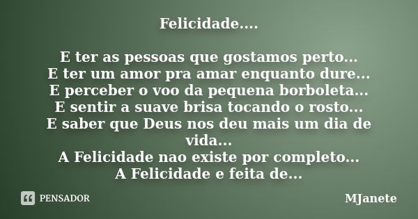 Felicidade.... E ter as pessoas que gostamos perto... E ter um amor pra amar enquanto dure... E perceber o voo da pequena borboleta... E sentir a suave brisa to... Frase de MJanete.