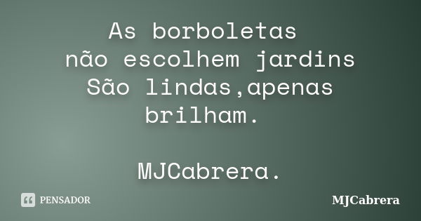 As borboletas não escolhem jardins São lindas,apenas brilham. MJCabrera.... Frase de MJCabrera.