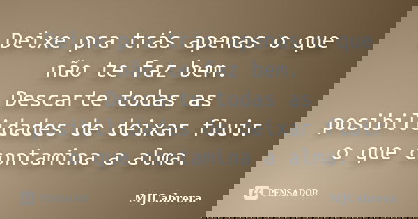 Deixe pra trás apenas o que não te faz bem. Descarte todas as possibilidades de deixar fluir o que contamina a alma.... Frase de MJCabrera.