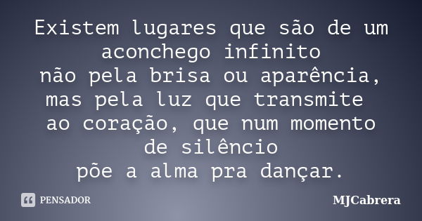 Existem lugares que são de um aconchego infinito não pela brisa ou aparência, mas pela luz que transmite ao coração, que num momento de silêncio põe a alma pra ... Frase de MJCabrera.