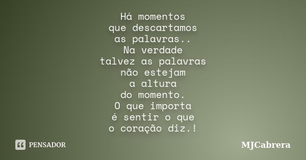 Há momentos que descartamos as palavras.. Na verdade talvez as palavras não estejam a altura do momento. O que importa é sentir o que o coração diz.!... Frase de MJCabrera.