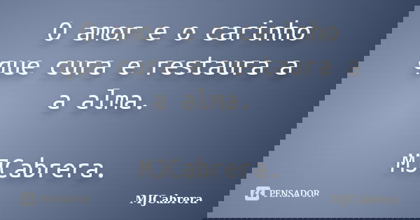 O amor e o carinho que cura e restaura a a alma. MJCabrera.... Frase de MJCabrera.